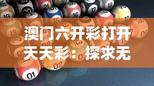 澳門六開彩打開天天彩：探求無限財(cái)富與冒險(xiǎn)并存的神秘之旅