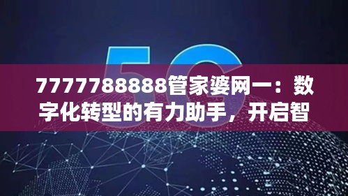 7777788888管家婆網(wǎng)一：數(shù)字化轉(zhuǎn)型的有力助手，開啟智能財(cái)務(wù)新時(shí)代