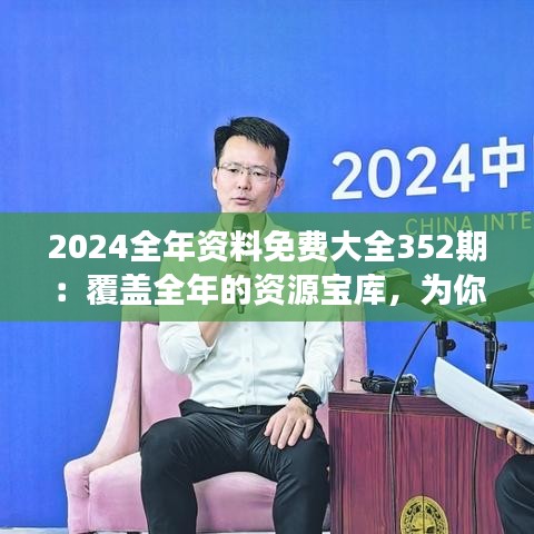 2024全年資料免費(fèi)大全352期：覆蓋全年的資源寶庫(kù)，為你的知識(shí)探索之旅插上翅膀