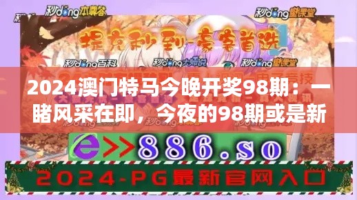 2024澳門特馬今晚開獎98期：一睹風(fēng)采在即，今夜的98期或是新的記錄創(chuàng)造者