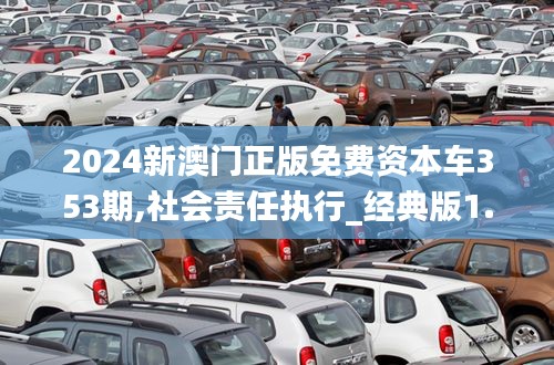 2024新澳門(mén)正版免費(fèi)資本車353期,社會(huì)責(zé)任執(zhí)行_經(jīng)典版1.944