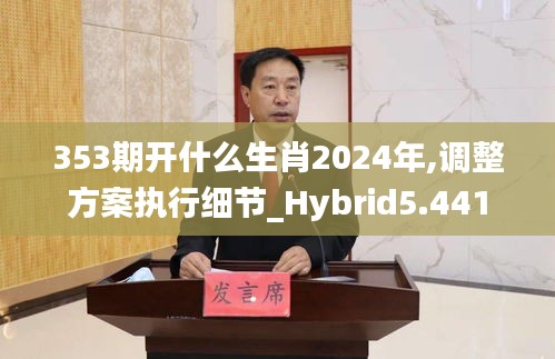 353期開什么生肖2024年,調(diào)整方案執(zhí)行細節(jié)_Hybrid5.441