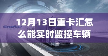 12月13日重卡匯，實時監(jiān)控車輛，啟程心靈之旅，探索自然秘境