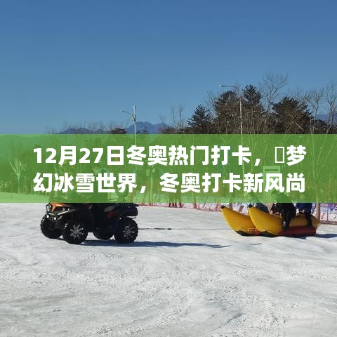 12月27日冬奧熱門打卡攻略，夢幻冰雪世界，引領冬奧打卡新風尚