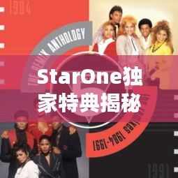 StarOne獨(dú)家特典揭秘，獨(dú)特魅力與專屬福利大放送