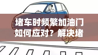 堵車時(shí)頻繁加油門如何應(yīng)對(duì)？解決堵車加油問題小妙招！