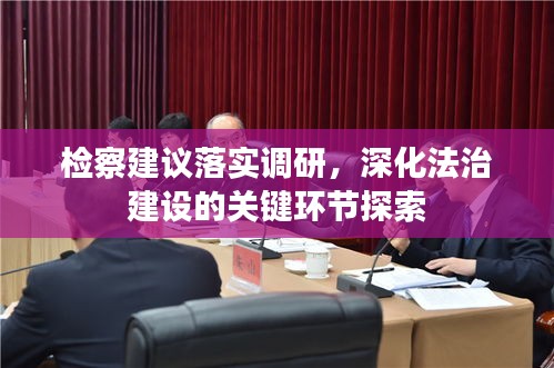 檢察建議落實調研，深化法治建設的關鍵環(huán)節(jié)探索