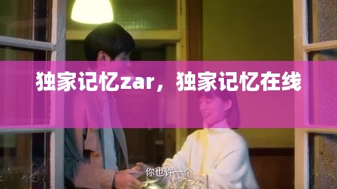 獨家記憶zar，獨家記憶在線 