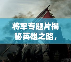 將軍專題片揭秘英雄之路，歷史功勛永垂不朽！