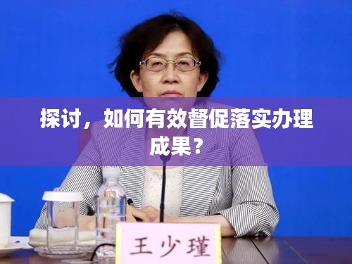 探討，如何有效督促落實(shí)辦理成果？