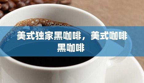 美式獨(dú)家黑咖啡，美式咖啡黑咖啡 