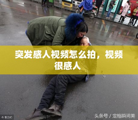 突發(fā)感人視頻怎么拍，視頻很感人 