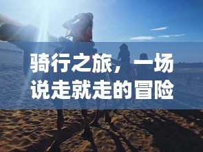 騎行之旅，一場說走就走的冒險之旅！