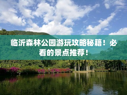 臨沂森林公園游玩攻略秘籍！必看的景點(diǎn)推薦！