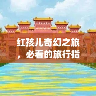 紅孩兒奇幻之旅，必看的旅行指南攻略！