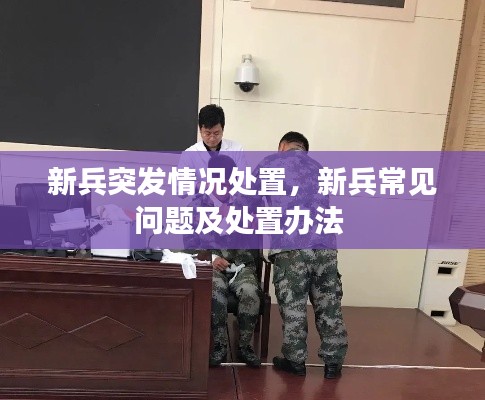 新兵突發(fā)情況處置，新兵常見問題及處置辦法 