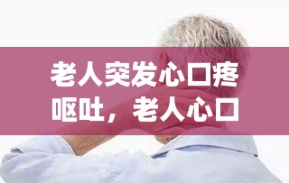 老人突發(fā)心口疼嘔吐，老人心口疼惡心是怎么回事 