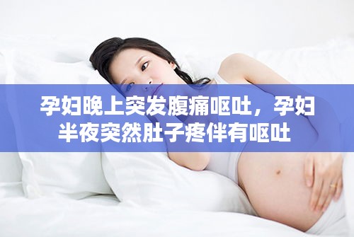 孕婦晚上突發(fā)腹痛嘔吐，孕婦半夜突然肚子疼伴有嘔吐 