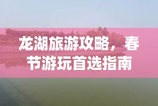 龍湖旅游攻略，春節(jié)游玩首選指南