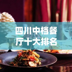 四川中檔餐廳十大排名榜單揭曉，地道美食的絕佳去處，你不可錯過！