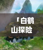 「白鶴山探險之旅，秘境攻略大揭秘！」