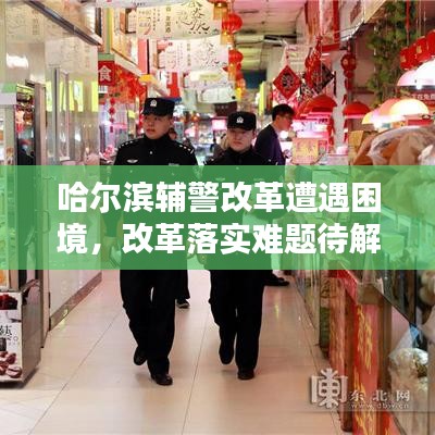 哈爾濱輔警改革遭遇困境，改革落實難題待解，亟待解決之道