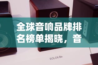 全球音響品牌排名榜單揭曉，音質(zhì)卓越的品牌一網(wǎng)打盡！