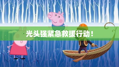 光頭強(qiáng)緊急救援行動(dòng)！