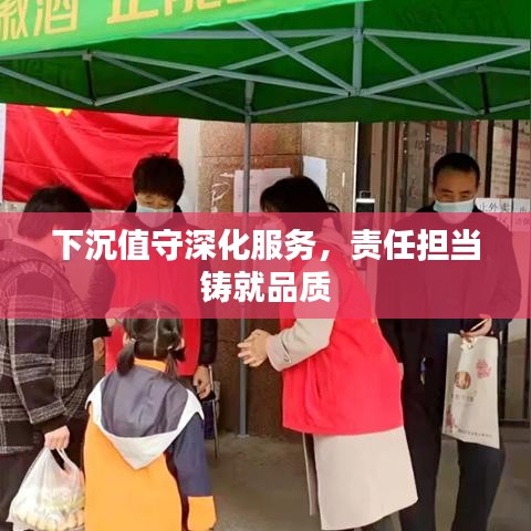 下沉值守深化服務，責任擔當鑄就品質