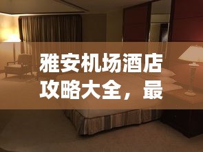 雅安機(jī)場(chǎng)酒店攻略大全，最新指南助你輕松入住心儀酒店！