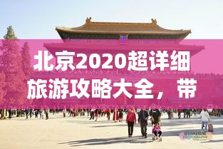 北京2020超詳細(xì)旅游攻略大全，帶你玩轉(zhuǎn)京城！