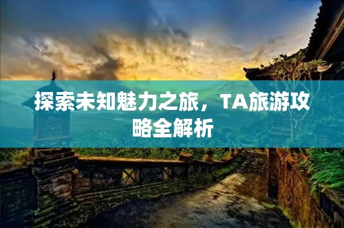 探索未知魅力之旅，TA旅游攻略全解析