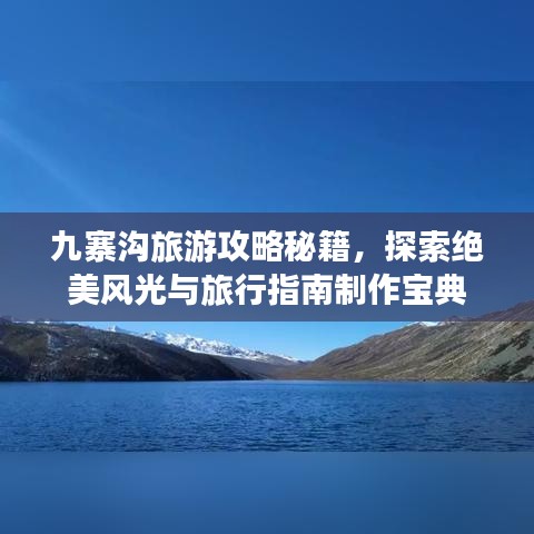 九寨溝旅游攻略秘籍，探索絕美風(fēng)光與旅行指南制作寶典