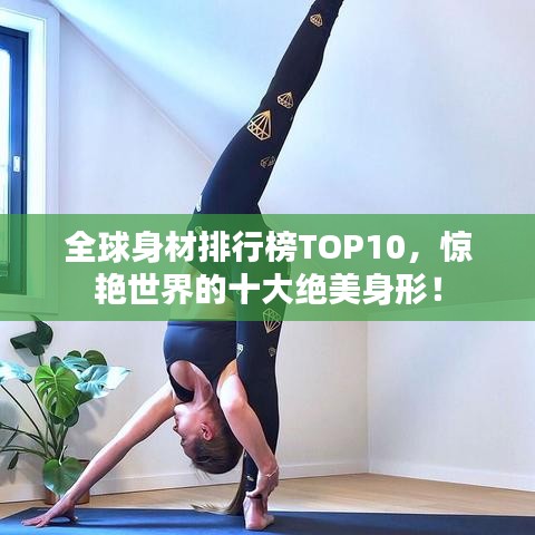 全球身材排行榜TOP10，驚艷世界的十大絕美身形！