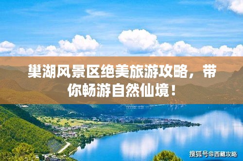 巢湖風景區(qū)絕美旅游攻略，帶你暢游自然仙境！