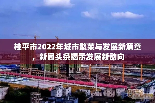 桂平市2022年城市繁榮與發(fā)展新篇章，新聞?lì)^條揭示發(fā)展新動(dòng)向