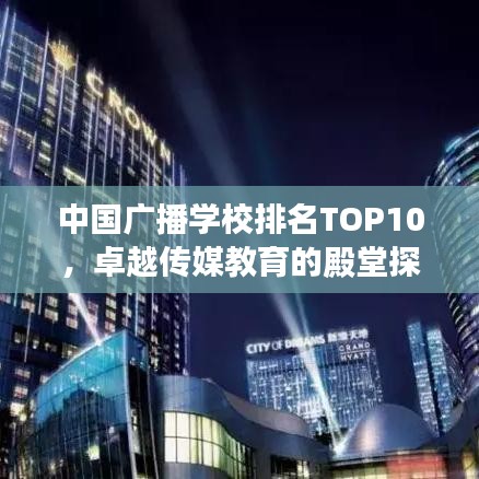 中國廣播學(xué)校排名TOP10，卓越傳媒教育的殿堂探索