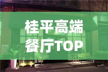 桂平高端餐廳TOP10榜單揭曉！最受歡迎的十大餐廳推薦