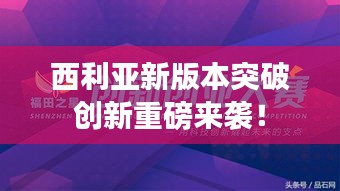 西利亞新版本突破創(chuàng)新重磅來襲！