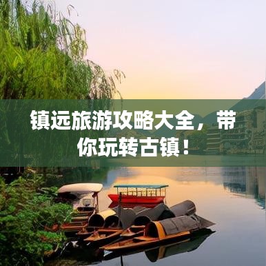 鎮(zhèn)遠(yuǎn)旅游攻略大全，帶你玩轉(zhuǎn)古鎮(zhèn)！