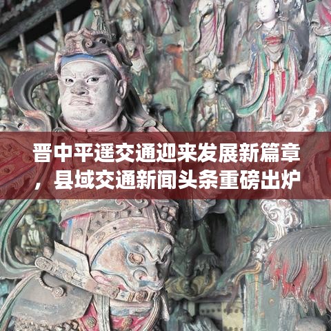 晉中平遙交通迎來發(fā)展新篇章，縣域交通新聞?lì)^條重磅出爐