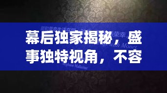 幕后獨(dú)家揭秘，盛事獨(dú)特視角，不容錯(cuò)過(guò)！