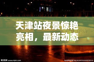 天津站夜景驚艷亮相，最新動(dòng)態(tài)揭秘