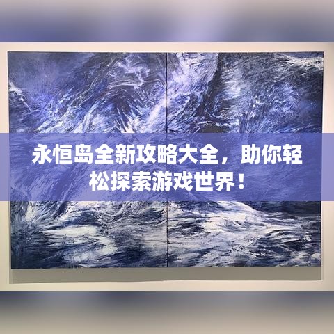 永恒島全新攻略大全，助你輕松探索游戲世界！