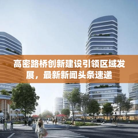 高密路橋創(chuàng)新建設引領區(qū)域發(fā)展，最新新聞頭條速遞