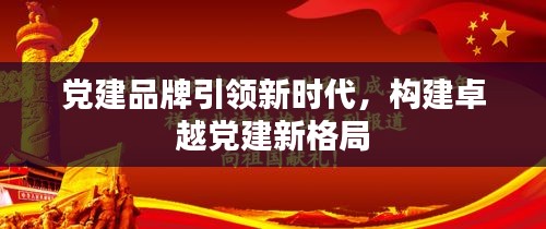 黨建品牌引領(lǐng)新時(shí)代，構(gòu)建卓越黨建新格局