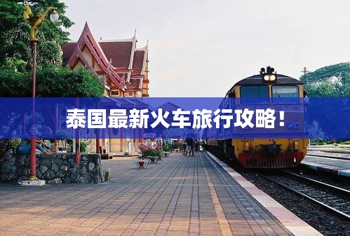 泰國最新火車旅行攻略！