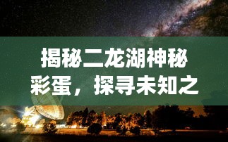 揭秘二龍湖神秘彩蛋，探尋未知之湖的秘密