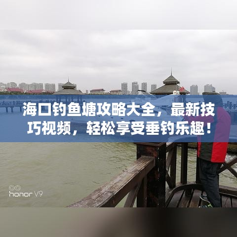 海口釣魚塘攻略大全，最新技巧視頻，輕松享受垂釣樂趣！