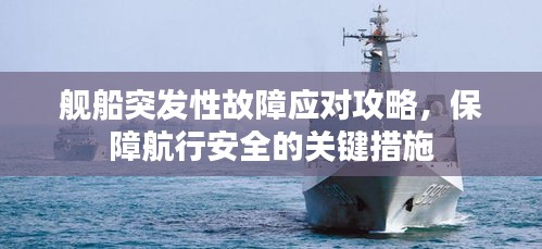 艦船突發(fā)性故障應對攻略，保障航行安全的關鍵措施